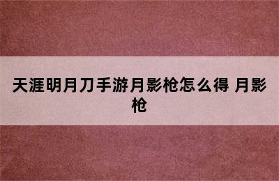 天涯明月刀手游月影枪怎么得 月影枪